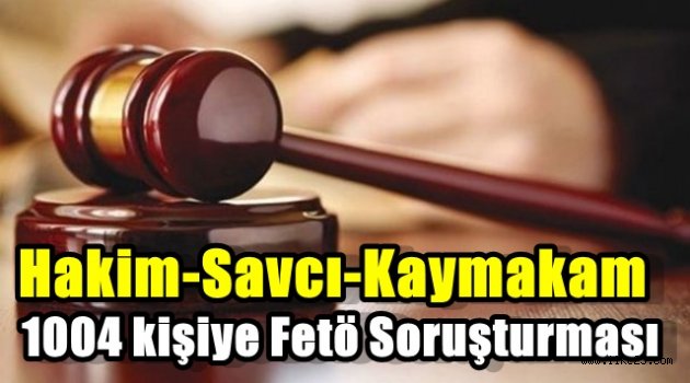 1004 Hakim,Savcı ve Kaymakama Fetö Soruşturması