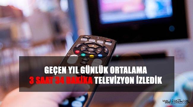 GEÇEN YIL GÜNLÜK ORTALAMA 3 SAAT 34 DAKİKA TELEVİZYON İZLEDİK