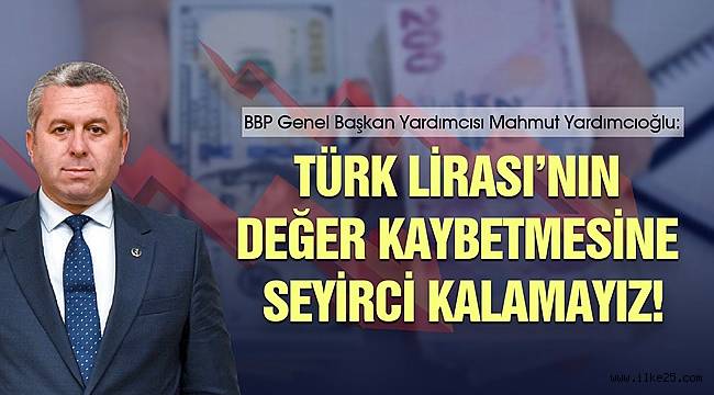 Yardımcıoğlu: Türk Lirası'nın değer kaybetmesine seyirci kalamayız!