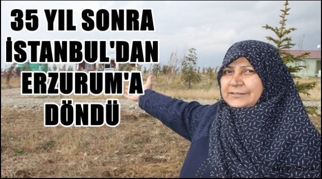 35 yıl sonra İstanbul'dan Erzurum'a dönerek çiftçilik yapmaya başladı