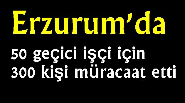 50 geçici işçi için 300 kişi müracaat etti