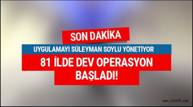 81 ilde dev operasyon başladı! Soylu yönetiyor