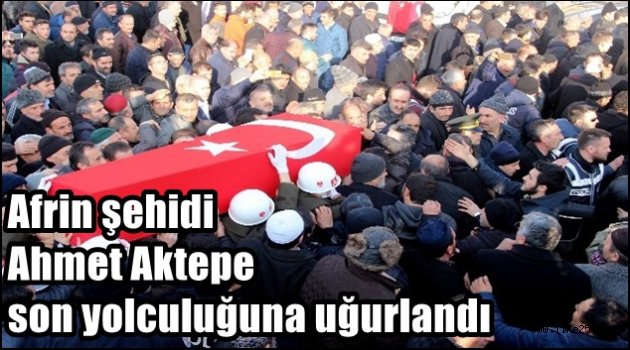 Afrin şehidi Ahmet Aktepe son yolculuğuna uğurlandı