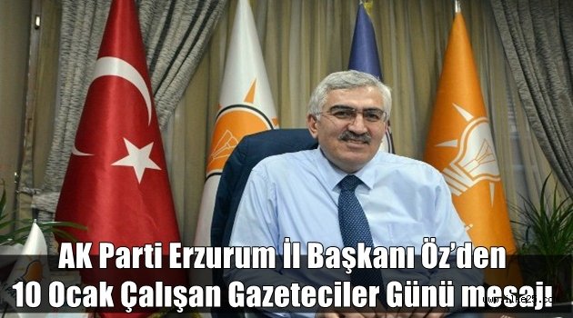 AK Parti Erzurum İl Başkanı Öz'den 10 Ocak Çalışan Gazeteciler Günü mesajı