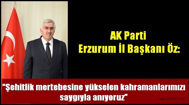 AK Parti Erzurum İl Başkanı Öz: "Şehitlik mertebesine yükselen kahramanlarımızı saygıyla anıyoruz"