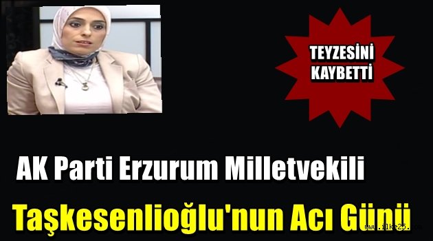 AK Parti Erzurum Milletvekili Taşkesenlioğlu'nun Acı Günü