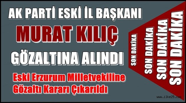 AK Parti Eski İl Başkanı Murat KILIÇ  Gözaltına Alındı