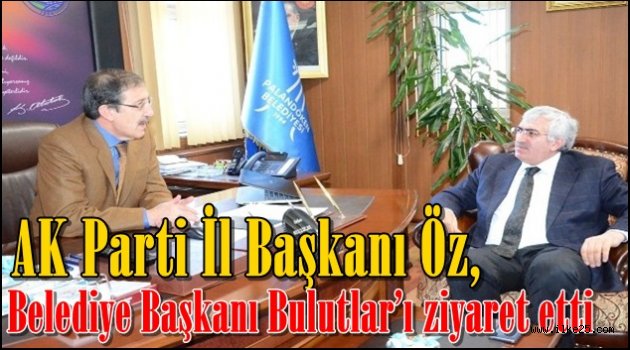 AK Parti İl Başkanı Öz, Belediye Başkanı Bulutlar'ı ziyaret etti