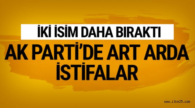 Ak Parti'de art arda istifalar iki isim daha bıraktı