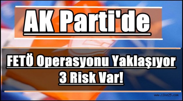 AK Parti'de FETÖ operasyonu yaklaşıyor 3 risk var!