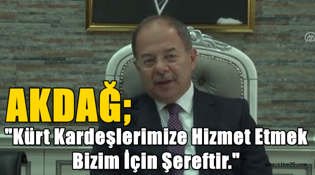 AKDAĞ;"Kürt Kardeşlerimize Hizmet Etmek Bizim İçin Şereftir."