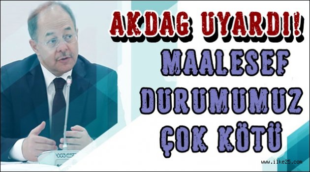 AKDAĞ Uyardı! Maalesef Durumumuz Çok Kötü