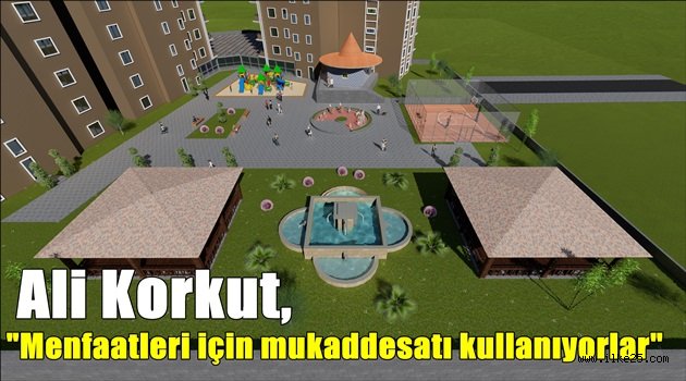 Ali Korkut, "Menfaatleri için mukaddesatı kullanıyorlar"