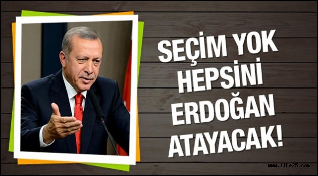 Artık Seçim Yok..Hepsini Erdoğan Atayacak