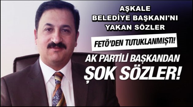 Aşkale Belediye başkanının başını bu sözler yaktı!