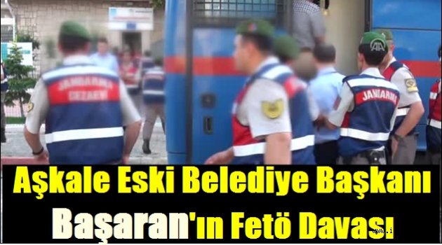 Aşkale Eski Belediye Başkanı Başaran'ın Fetö Davası