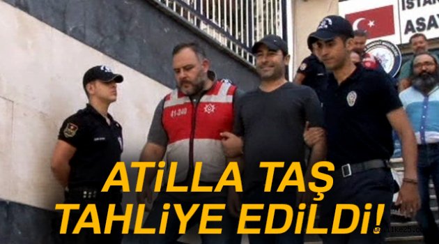 Atilla Taş tahliye edildi!