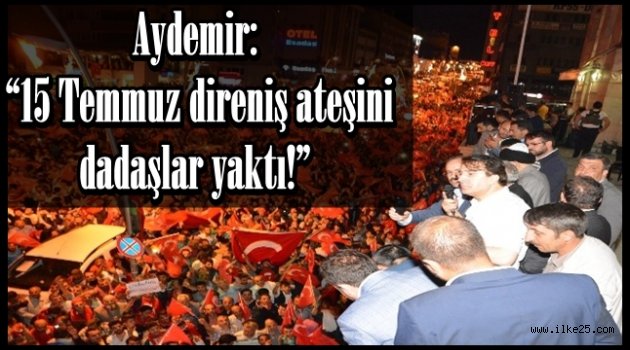 Aydemir:  "15 Temmuz direniş ateşini  dadaşlar yaktı!"