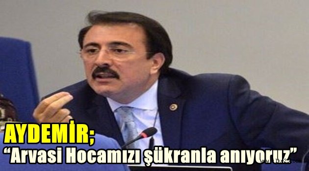 Aydemir: "Arvasi Hocamızı şükranla anıyoruz