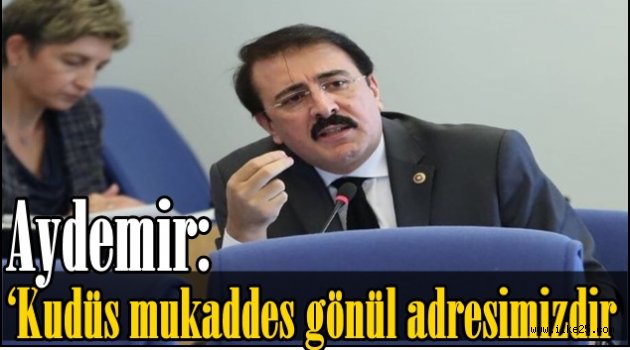 Aydemir: 'Kudüs mukaddes gönül adresimizdir