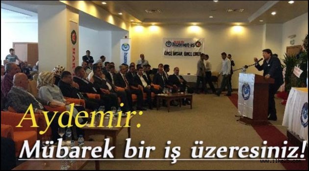 Aydemir: Mübarek bir iş üzeresiniz!