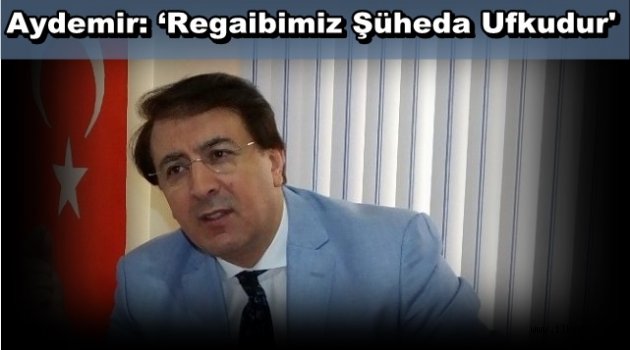 Aydemir: 'Regaibimiz Şüheda Ufkudur'