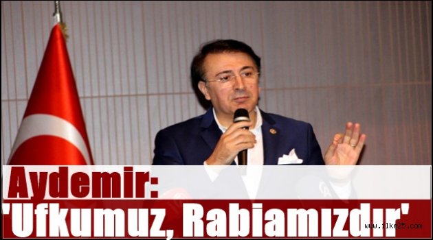 Aydemir: 'Ufkumuz, Rabiamızdır'