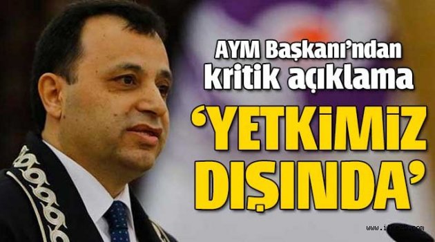 AYM başkanından kritik açıklama: Yetkimiz dışında