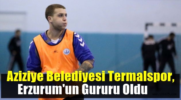  Aziziye Belediyesi Termal Spor Erzurum'un Gururu Oldu