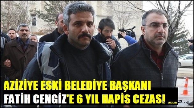 Aziziye Eski Belediye Başkanı Fatih CENGİZ'e 6 Yıl Ceza...
