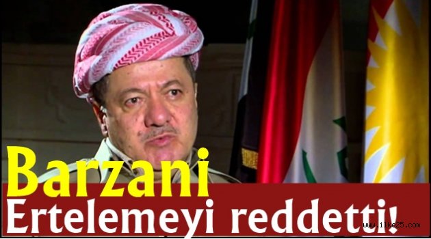 Barzani ertelemeyi reddetti!