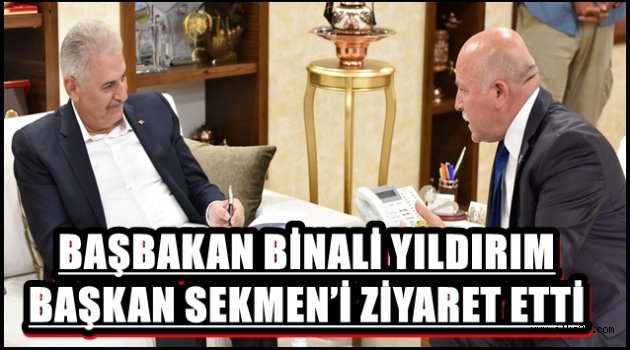 BAŞBAKAN BİNALİ YILDIRIM BAŞKAN SEKMEN'İ ZİYARET ETTİ