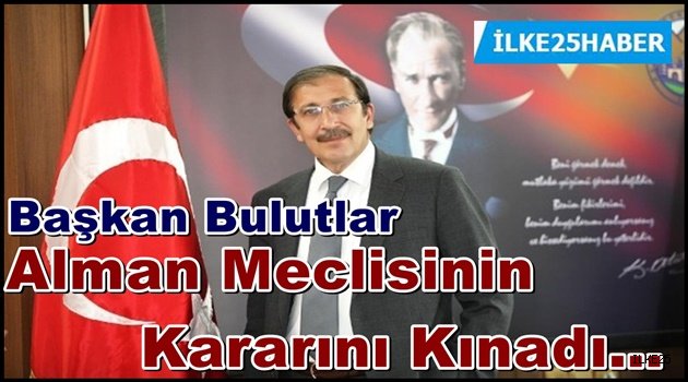 Başkan Bulutlar Alman Meclisinin Kararını Kınadı…