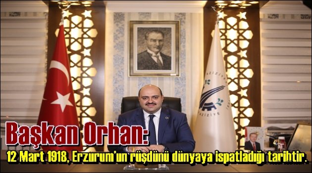 Başkan Orhan: 12 Mart 1918, Erzurum'un rüşdünü dünyaya ispatladığı tarihtir.
