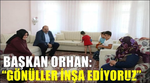  BAŞKAN ORHAN: "GÖNÜLLER İNŞA EDİYORUZ"