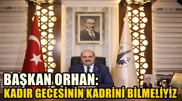 BAŞKAN ORHAN:KADİR GECESİNİN KADRİNİ BİLMELİYİZ