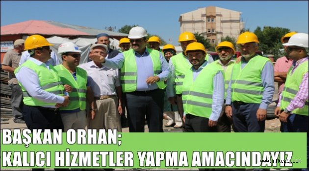 BAŞKAN ORHAN; KALICI HİZMETLER YAPMA AMACINDAYIZ