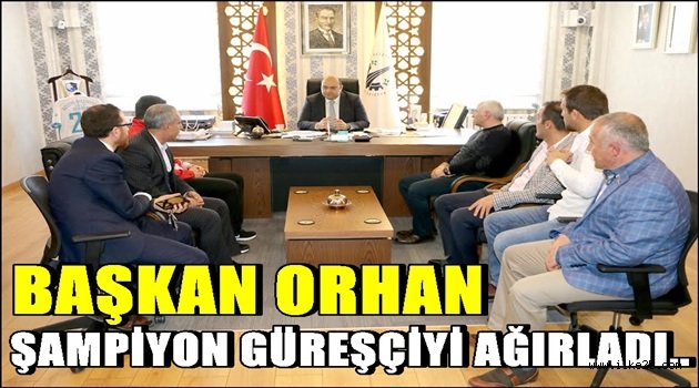 Başkan Orhan, şampiyon güreşçiyi ağırladı