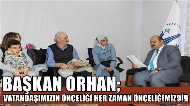 BAŞKAN ORHAN; VATANDAŞIMIZIN ÖNCELİĞİ HER ZAMAN ÖNCELİĞİMİZDİR