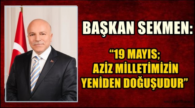 BAŞKAN SEKMEN: "19 MAYIS; AZİZ MİLLETİMİZİN YENİDEN DOĞUŞUDUR"