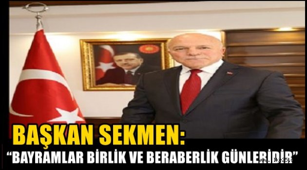 BAŞKAN SEKMEN: "BAYRAMLAR BİRLİK VE BERABERLİK GÜNLERİDİR"