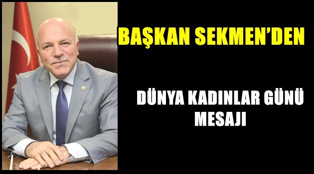 BAŞKAN SEKMEN'DEN DÜNYA KADINLAR GÜNÜ MESAJI