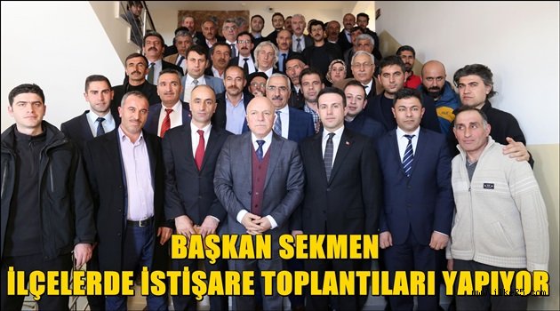 BAŞKAN SEKMEN İLÇELERDE İSTİŞARE TOPLANTILARI YAPIYOR