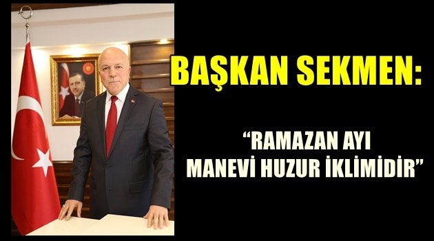 BAŞKAN SEKMEN: "RAMAZAN AYI MANEVİ HUZUR İKLİMİDİR"