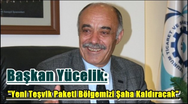 Başkan Yücelik: "Yeni Teşvik Paketi Bölgemizi Şaha Kaldıracak"