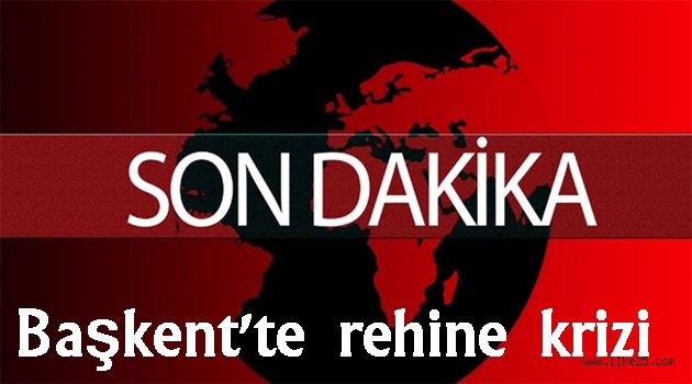 Başkent'te rehine krizi