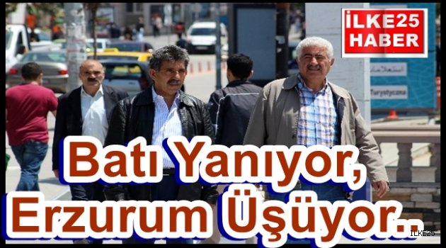 Batı Yanıyor,Erzurum Üşüyor..