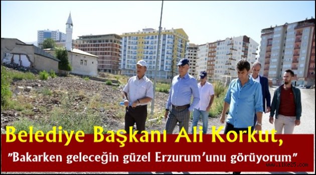 Belediye Başkanı Ali Korkut, "Bakarken geleceğin güzel Erzurum'unu görüyorum"