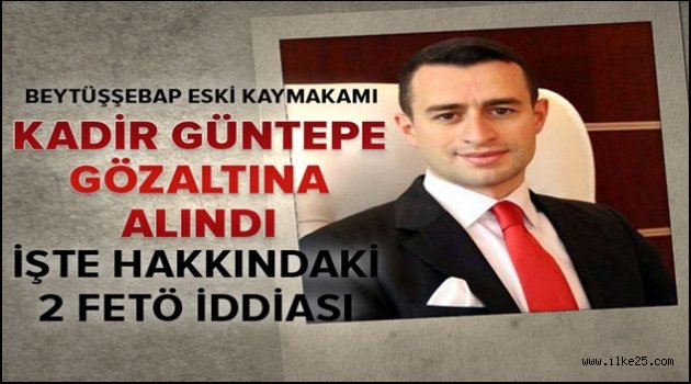 Beytüşşebap eski Kaymakamı Kadir Güntepe gözaltına alındı.