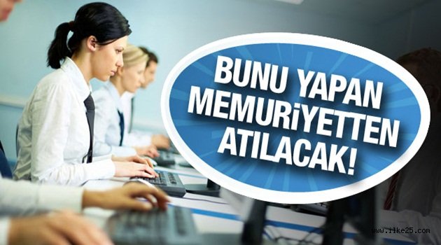 Bunu yapanlar memuriyetten atılacak!